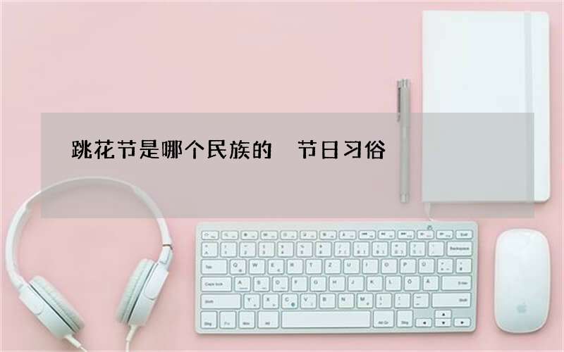 跳花节是哪个民族的 节日习俗